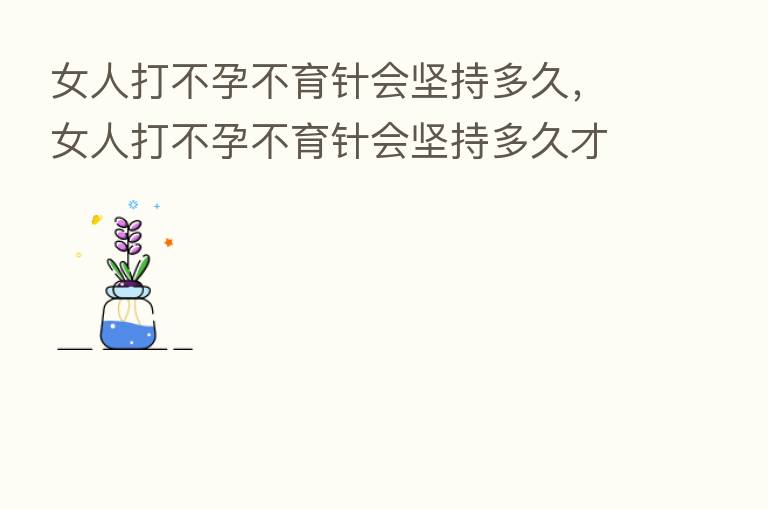 女人打不孕不育针会坚持多久，女人打不孕不育针会坚持多久才能怀孕
