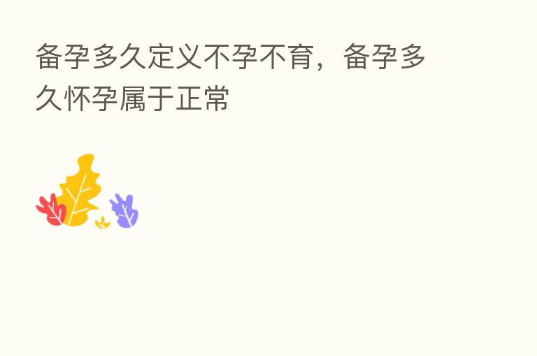备孕多久定义不孕不育,备孕多久怀孕属于正常