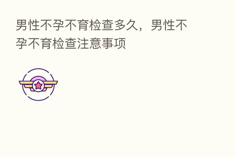 男性不孕不育检查多久，男性不孕不育检查注意事项