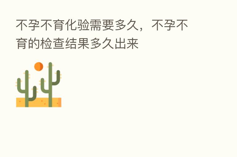 不孕不育化验需要多久,不孕不育的检查结果多久出来