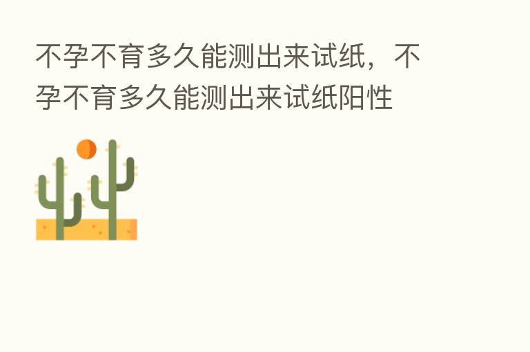 不孕不育多久能测出来试纸,不孕不育多久能测出来试纸阳性