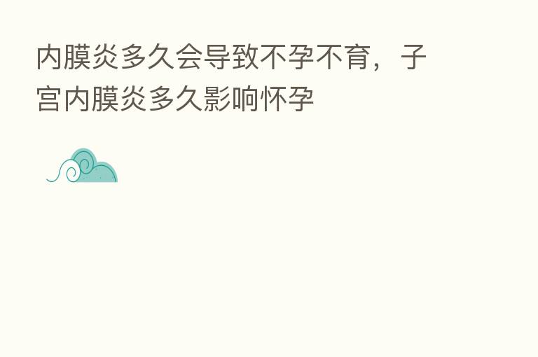 内膜炎多久会导致不孕不育，子宫内膜炎多久影响怀孕