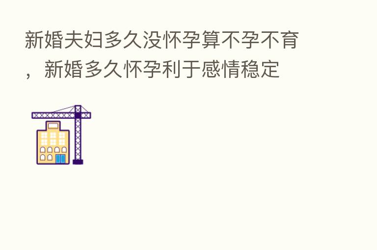 新婚夫妇多久没怀孕算不孕不育，新婚多久怀孕利于感情稳定