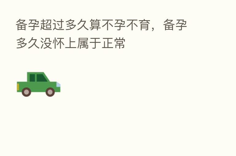 备孕超过多久算不孕不育，备孕多久没怀上属于正常