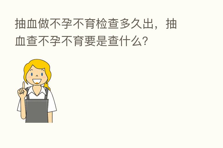 抽血做不孕不育检查多久出，抽血查不孕不育要是查什么？