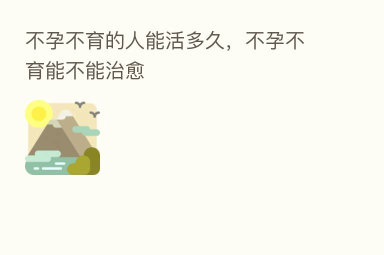 不孕不育的人能活多久，不孕不育能不能治愈