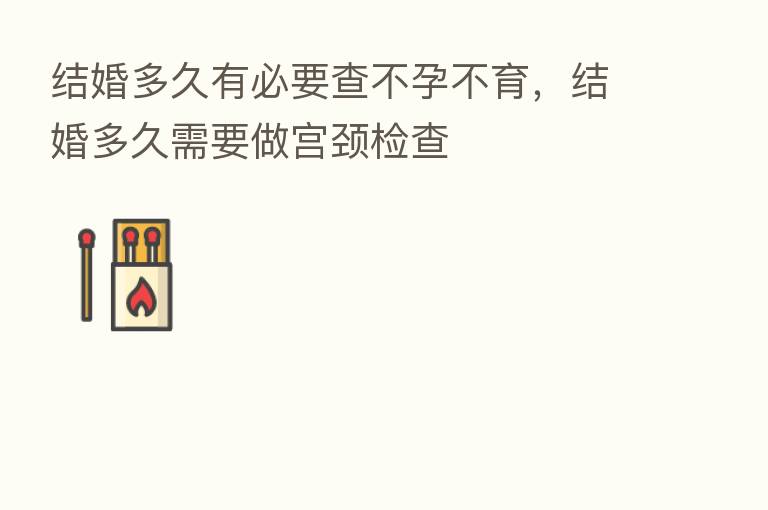 结婚多久有必要查不孕不育,结婚多久需要做宫颈检查