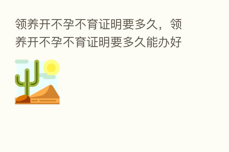 领养开不孕不育证明要多久,领养开不孕不育证明要多久能办好
