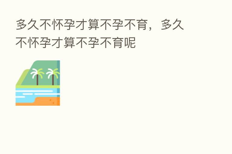 多久不怀孕才算不孕不育，多久不怀孕才算不孕不育呢
