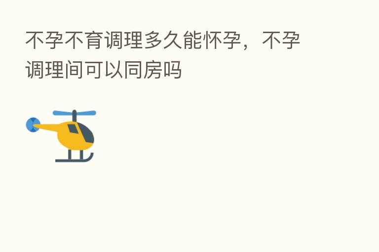 不孕不育调理多久能怀孕,不孕调理间可以同房吗