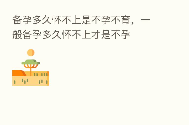 备孕多久怀不上是不孕不育,一般备孕多久怀不上才是不孕