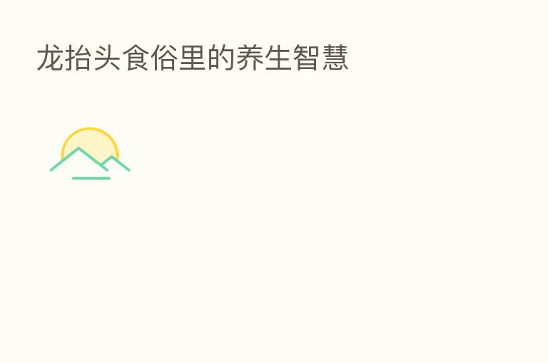龙抬头食俗里的养生智慧