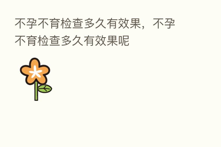 不孕不育检查多久有效果,不孕不育检查多久有效果呢