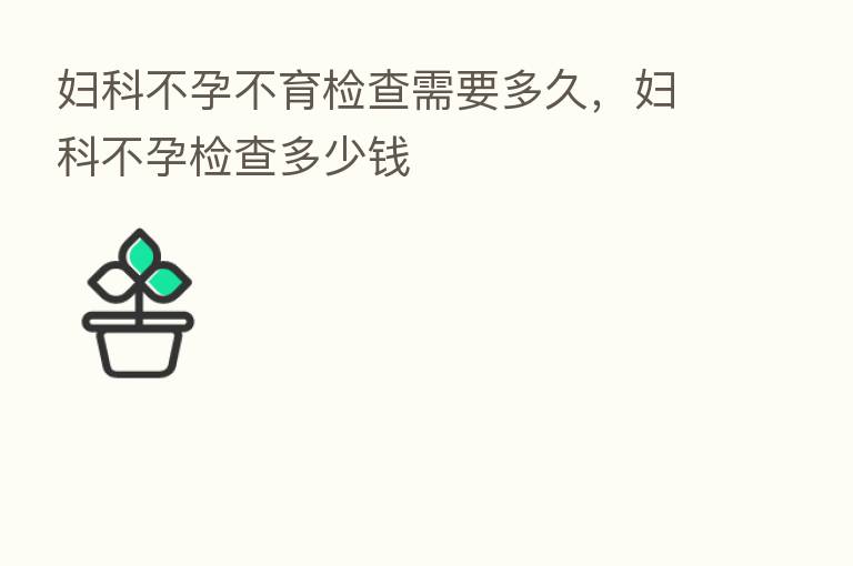 妇科不孕不育检查需要多久，妇科不孕检查多少前