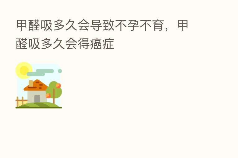 甲醛吸多久会导致不孕不育,甲醛吸多久会得癌症