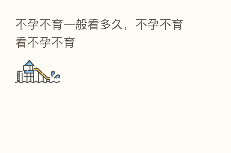 不孕不育一般看多久,不孕不育看不孕不育