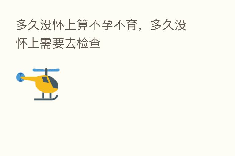 多久没怀上算不孕不育，多久没怀上需要去检查