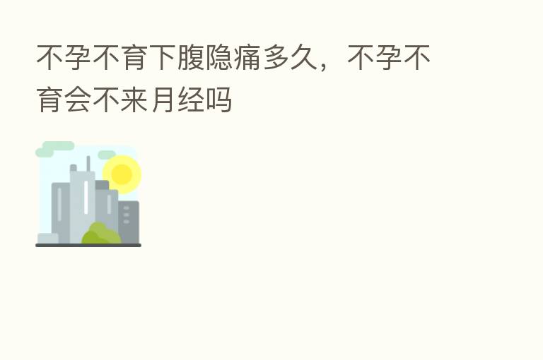 不孕不育下腹隐痛多久,不孕不育会不来月经吗