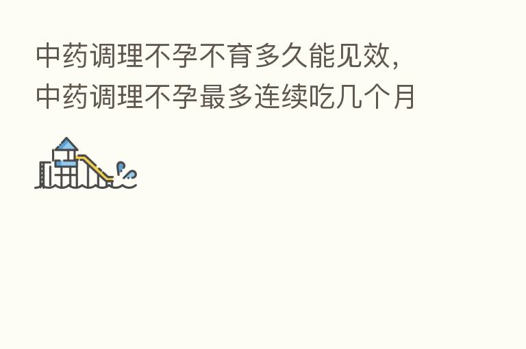 中药调理不孕不育多久能见效,中药调理不孕 多连续吃几个月