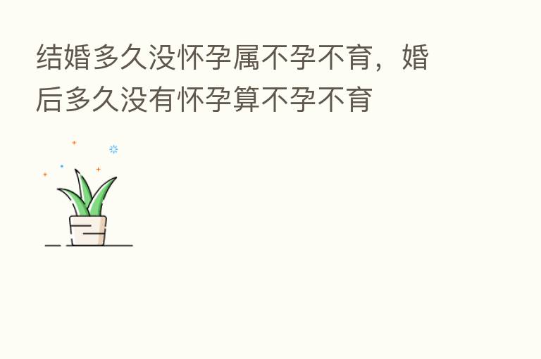 结婚多久没怀孕属不孕不育,婚后多久没有怀孕算不孕不育