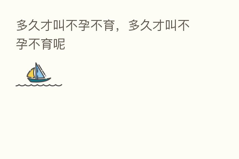 多久才叫不孕不育,多久才叫不孕不育呢
