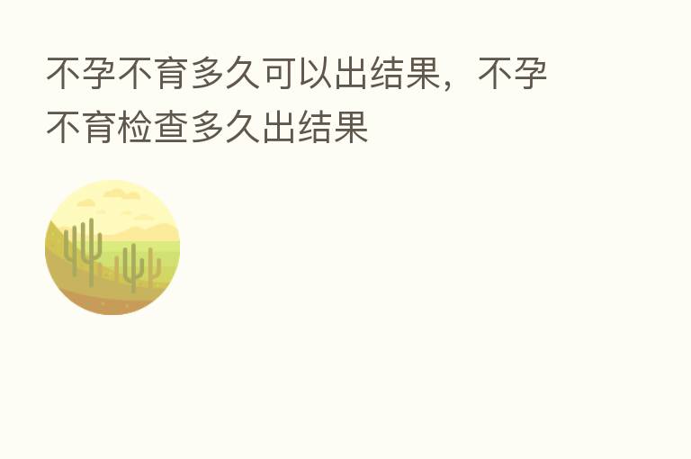 不孕不育多久可以出结果，不孕不育检查多久出结果