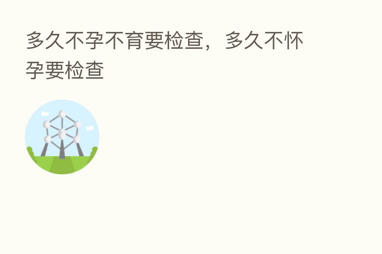 多久不孕不育要检查，多久不怀孕要检查
