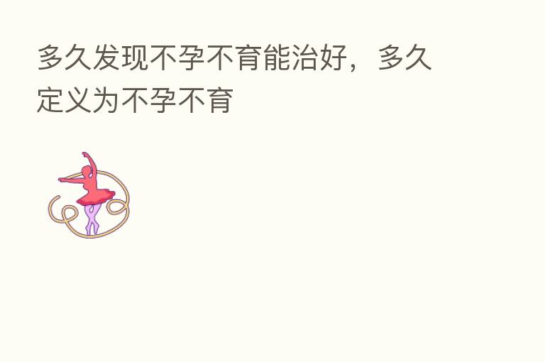多久发现不孕不育能治好，多久定义为不孕不育