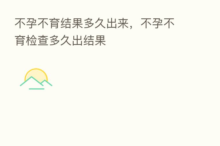 不孕不育结果多久出来，不孕不育检查多久出结果