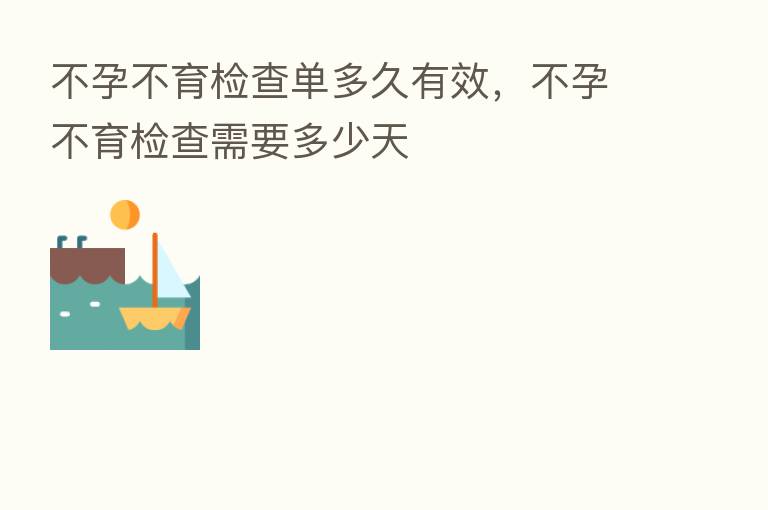 不孕不育检查单多久有效,不孕不育检查需要多少天
