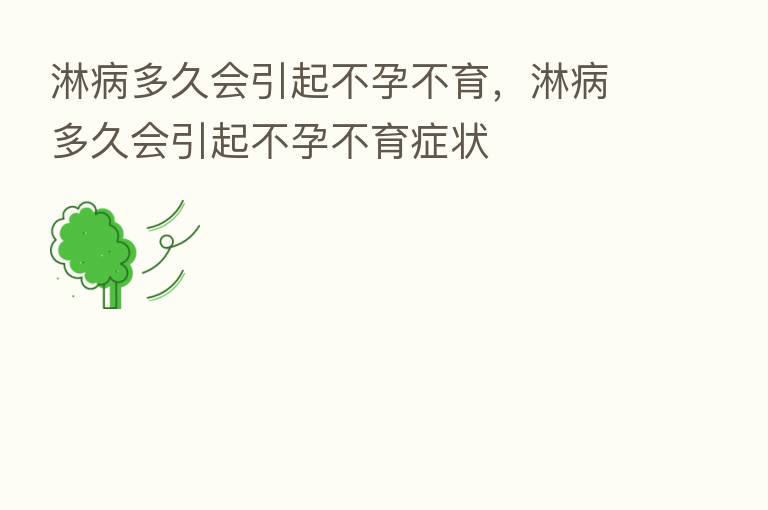 淋病多久会引起不孕不育,淋病多久会引起不孕不育症状