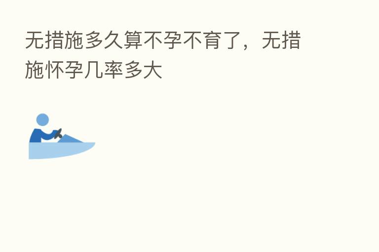 无措施多久算不孕不育了,无措施怀孕几率多大