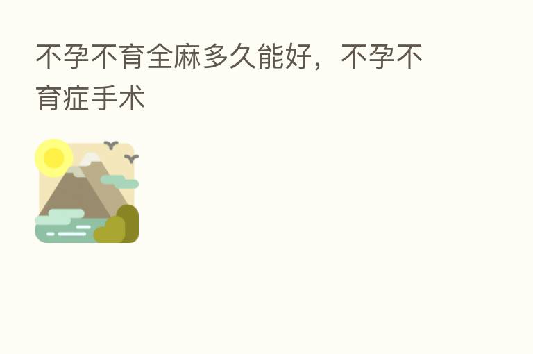 不孕不育全麻多久能好,不孕不育症手术