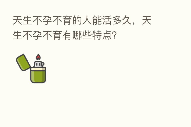 天生不孕不育的人能活多久，天生不孕不育有哪些特点？