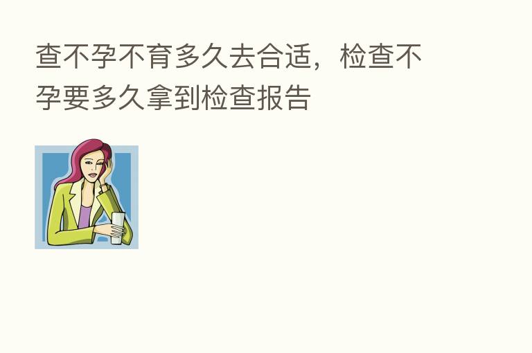 查不孕不育多久去合适，检查不孕要多久拿到检查报告