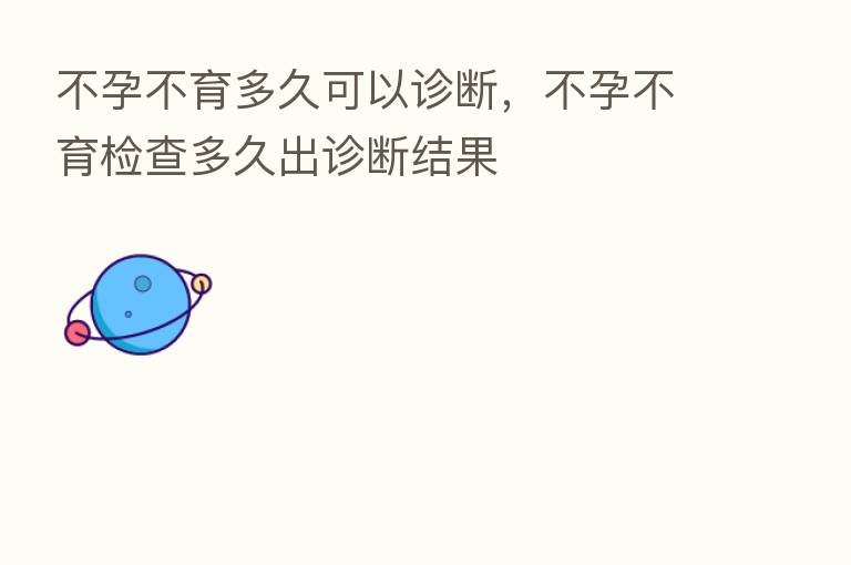 不孕不育多久可以诊断，不孕不育检查多久出诊断结果