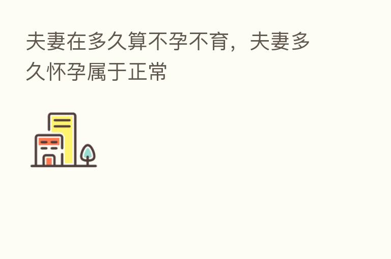 夫妻在多久算不孕不育，夫妻多久怀孕属于正常