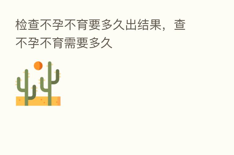 检查不孕不育要多久出结果,查不孕不育需要多久