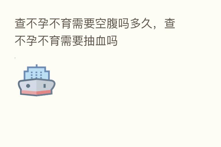 查不孕不育需要空腹吗多久,查不孕不育需要抽血吗