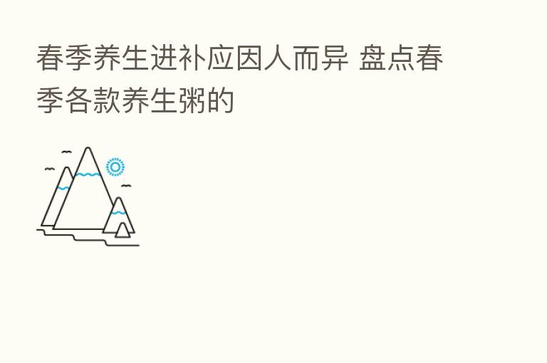 春季养生进补应因人而异 盘点春季各款养生粥的
