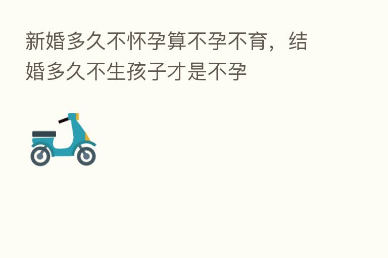 新婚多久不怀孕算不孕不育,结婚多久不生孩子才是不孕
