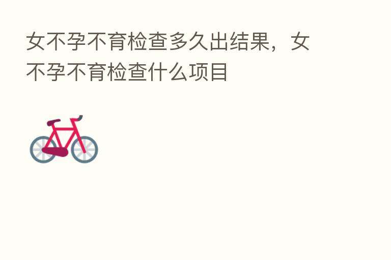 女不孕不育检查多久出结果,女不孕不育检查什么项目