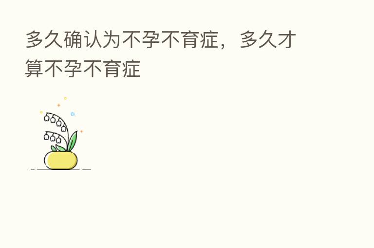 多久确认为不孕不育症，多久才算不孕不育症