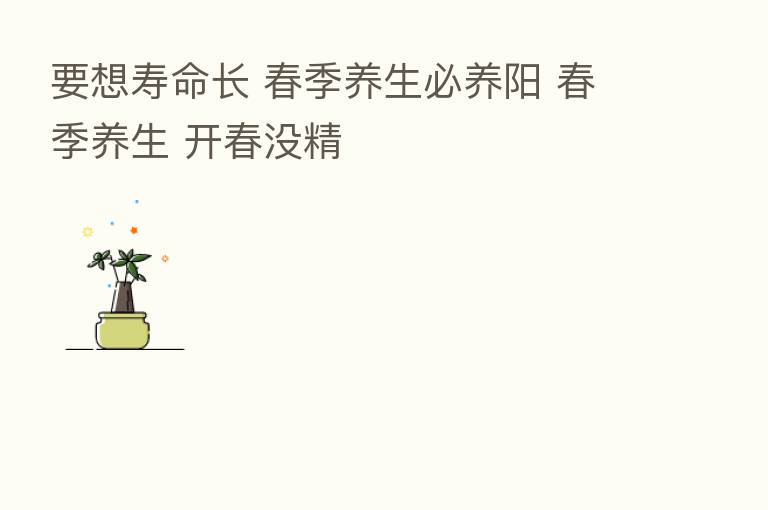 要想寿命长 春季养生必养阳 春季养生 开春没精
