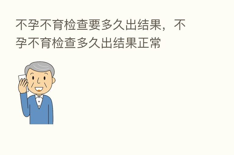 不孕不育检查要多久出结果，不孕不育检查多久出结果正常