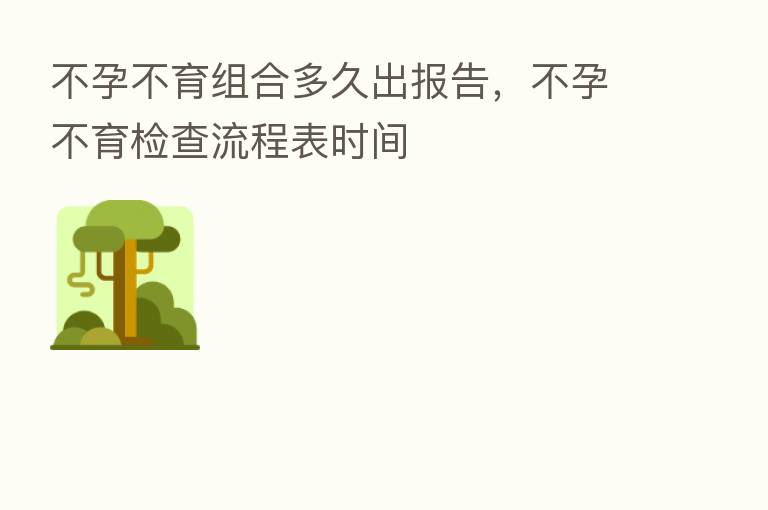 不孕不育组合多久出报告，不孕不育检查流程表时间