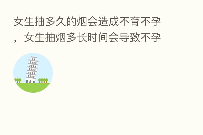 女生抽多久的烟会造成不育不孕,女生抽烟多长时间会导致不孕吗