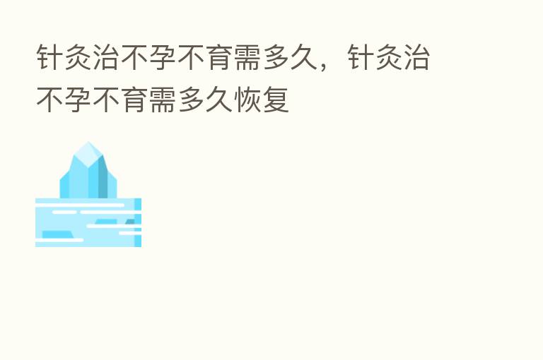 针灸治不孕不育需多久，针灸治不孕不育需多久恢复