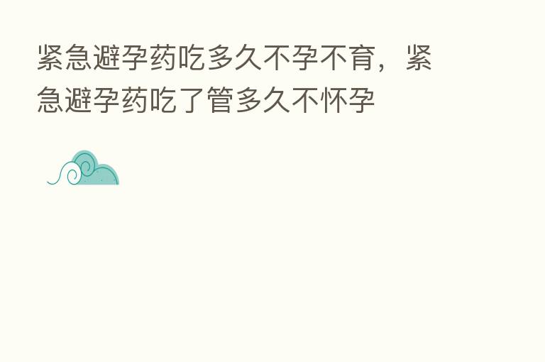 紧急避孕药吃多久不孕不育，紧急避孕药吃了管多久不怀孕