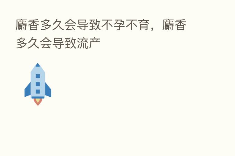 麝香多久会导致不孕不育,麝香多久会导致流产